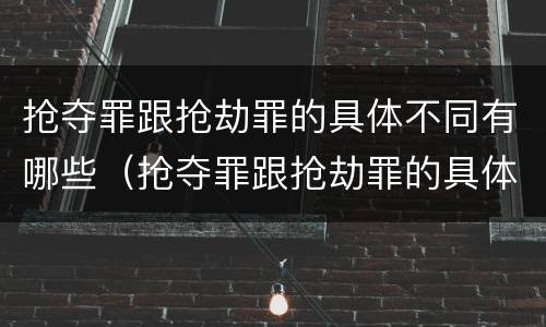 抢夺罪跟抢劫罪的具体不同有哪些（抢夺罪跟抢劫罪的具体不同有哪些区别）