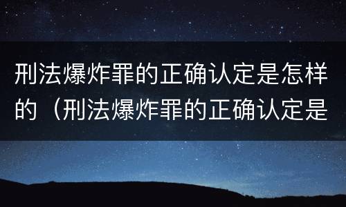 刑法爆炸罪的正确认定是怎样的（刑法爆炸罪的正确认定是怎样的案件）