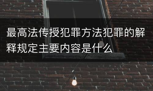 最高法传授犯罪方法犯罪的解释规定主要内容是什么
