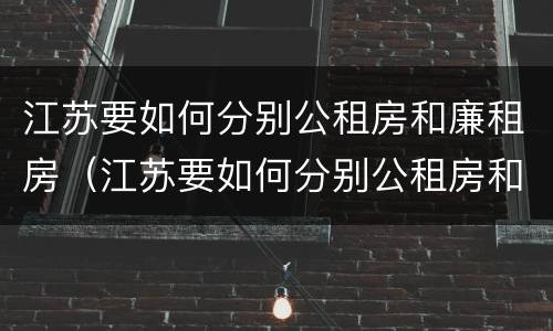 江苏要如何分别公租房和廉租房（江苏要如何分别公租房和廉租房呢）