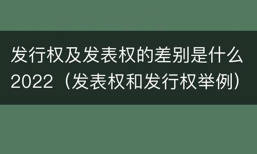 发行权及发表权的差别是什么2022（发表权和发行权举例）