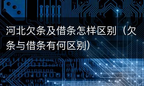 河北欠条及借条怎样区别（欠条与借条有何区别）