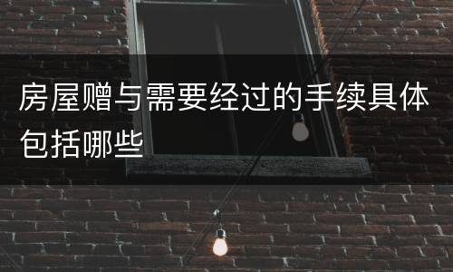 房屋赠与需要经过的手续具体包括哪些