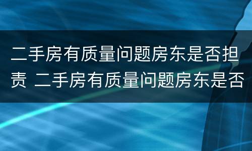 二手房有质量问题房东是否担责 二手房有质量问题房东是否担责