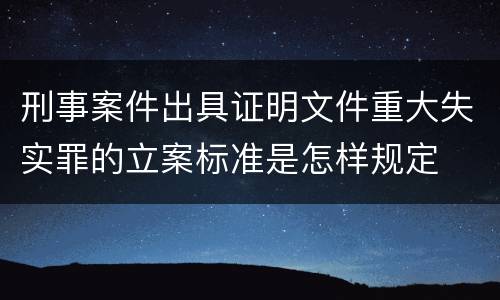 刑事案件出具证明文件重大失实罪的立案标准是怎样规定