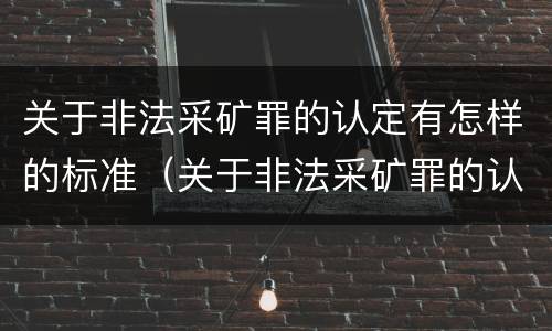 关于非法采矿罪的认定有怎样的标准（关于非法采矿罪的认定有怎样的标准呢）
