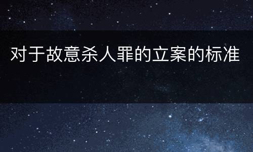 对于故意杀人罪的立案的标准
