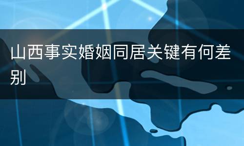 山西事实婚姻同居关键有何差别