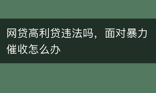 网贷高利贷违法吗，面对暴力催收怎么办