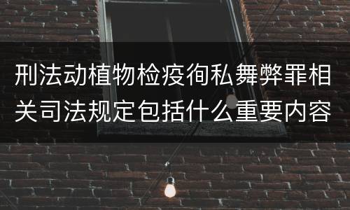 刑法动植物检疫徇私舞弊罪相关司法规定包括什么重要内容