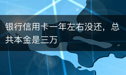 银行信用卡一年左右没还，总共本金是三万