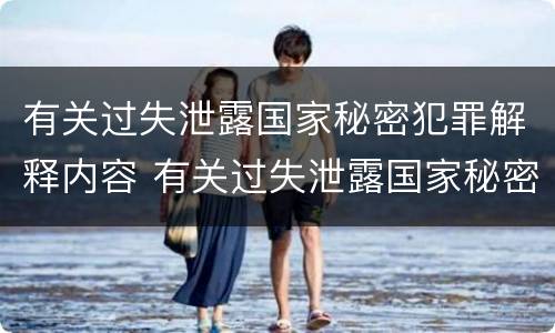 有关过失泄露国家秘密犯罪解释内容 有关过失泄露国家秘密犯罪解释内容错误的是
