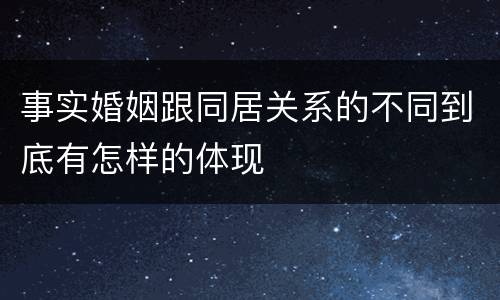 事实婚姻跟同居关系的不同到底有怎样的体现