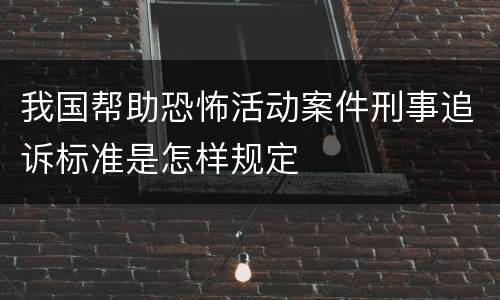 我国帮助恐怖活动案件刑事追诉标准是怎样规定