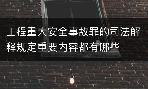 工程重大安全事故罪的司法解释规定重要内容都有哪些