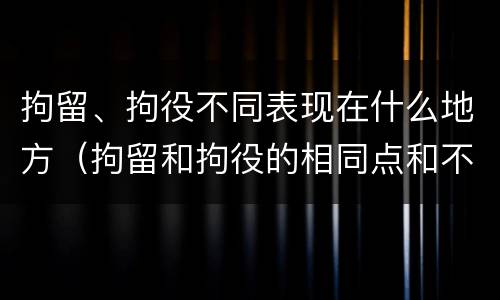 拘留、拘役不同表现在什么地方（拘留和拘役的相同点和不同点）