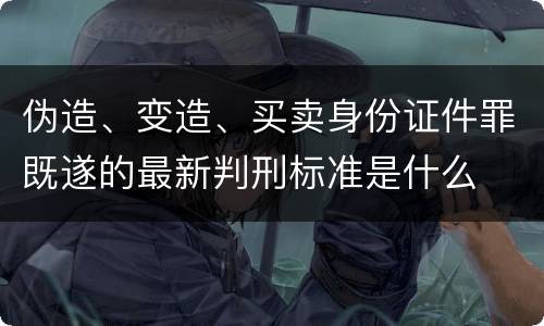 伪造、变造、买卖身份证件罪既遂的最新判刑标准是什么