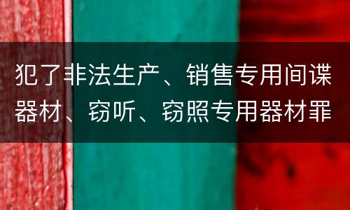 犯了非法生产、销售专用间谍器材、窃听、窃照专用器材罪既遂怎么处罚
