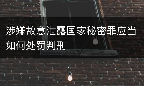 涉嫌故意泄露国家秘密罪应当如何处罚判刑