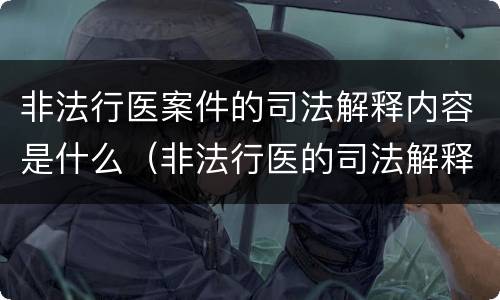 非法行医案件的司法解释内容是什么（非法行医的司法解释解读）