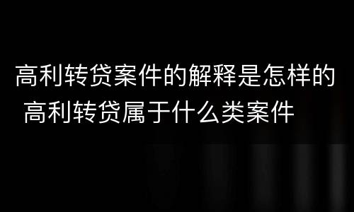 高利转贷案件的解释是怎样的 高利转贷属于什么类案件