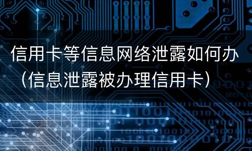 信用卡等信息网络泄露如何办（信息泄露被办理信用卡）