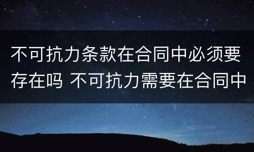 不可抗力条款在合同中必须要存在吗 不可抗力需要在合同中约定吗