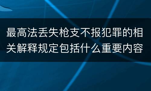 最高法丢失枪支不报犯罪的相关解释规定包括什么重要内容
