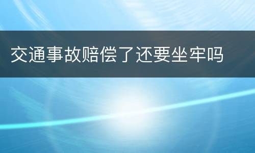 交通事故赔偿了还要坐牢吗