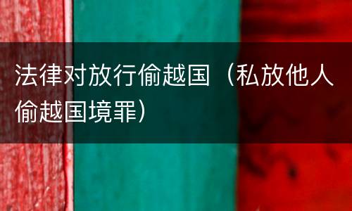 法律对放行偷越国（私放他人偷越国境罪）