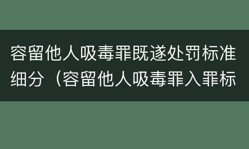 容留他人吸毒罪既遂处罚标准细分(容留他人吸毒罪入罪标准) 容留他人吸毒罪既遂处罚标准细分(容留他人吸毒罪入罪标准)