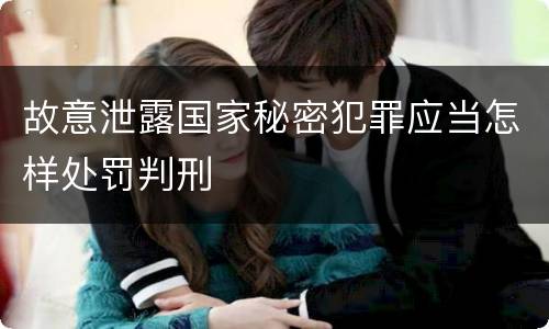 故意泄露国家秘密犯罪应当怎样处罚判刑