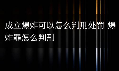 成立爆炸可以怎么判刑处罚 爆炸罪怎么判刑