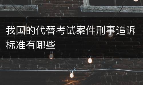 我国的代替考试案件刑事追诉标准有哪些