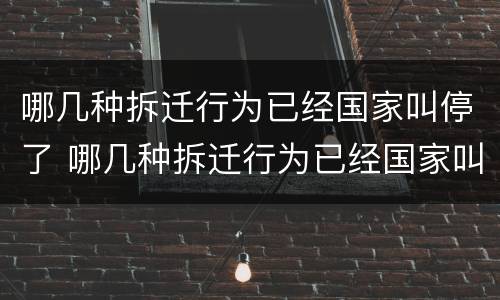 哪几种拆迁行为已经国家叫停了 哪几种拆迁行为已经国家叫停了呢