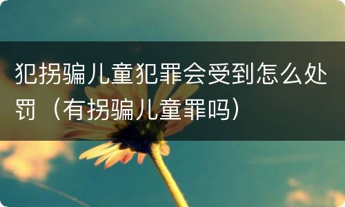 犯拐骗儿童犯罪会受到怎么处罚（有拐骗儿童罪吗）