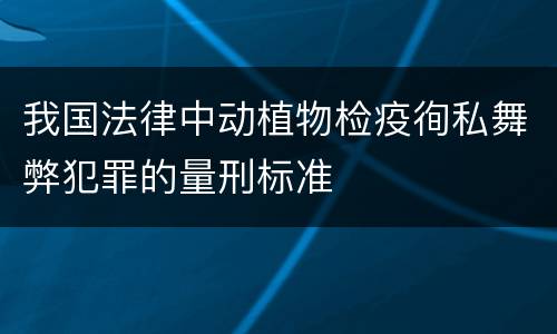 我国法律中动植物检疫徇私舞弊犯罪的量刑标准
