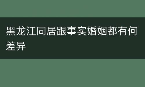 黑龙江同居跟事实婚姻都有何差异