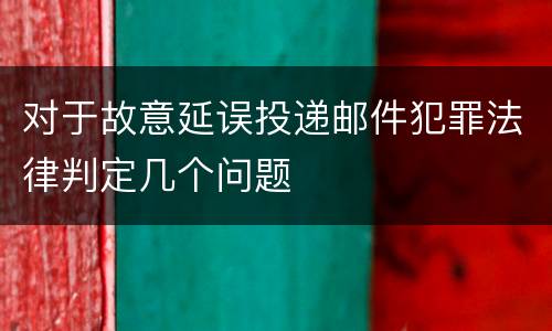 对于故意延误投递邮件犯罪法律判定几个问题