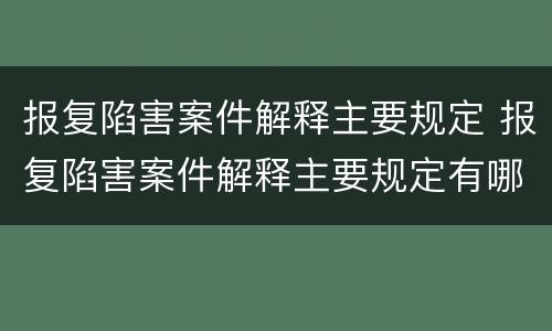报复陷害案件解释主要规定 报复陷害案件解释主要规定有哪些