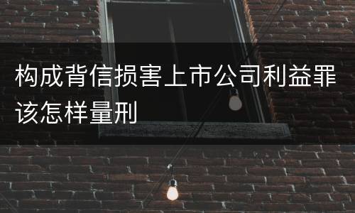 构成背信损害上市公司利益罪该怎样量刑