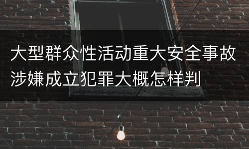 大型群众性活动重大安全事故涉嫌成立犯罪大概怎样判