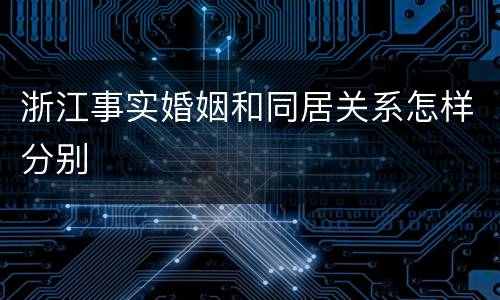 浙江事实婚姻和同居关系怎样分别