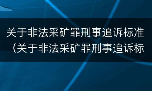 关于非法采矿罪刑事追诉标准（关于非法采矿罪刑事追诉标准的解释）