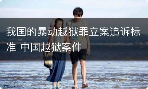 我国的暴动越狱罪立案追诉标准 中国越狱案件