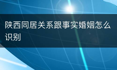 陕西同居关系跟事实婚姻怎么识别