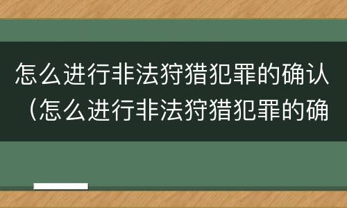 怎么进行非法狩猎犯罪的确认（怎么进行非法狩猎犯罪的确认和处罚）