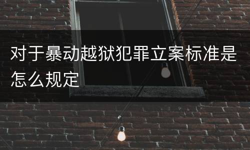 对于暴动越狱犯罪立案标准是怎么规定