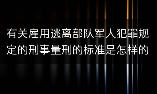 有关雇用逃离部队军人犯罪规定的刑事量刑的标准是怎样的