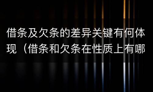 借条及欠条的差异关键有何体现（借条和欠条在性质上有哪些不同）